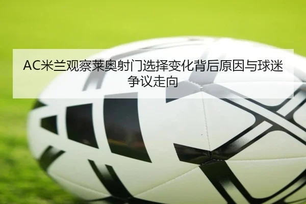 AC米兰观察莱奥射门选择变化背后原因与球迷争议走向