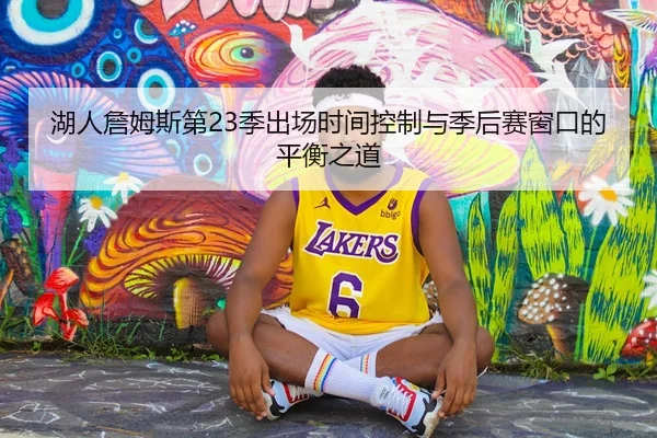 湖人詹姆斯第23季出场时间控制与季后赛窗口的平衡之道