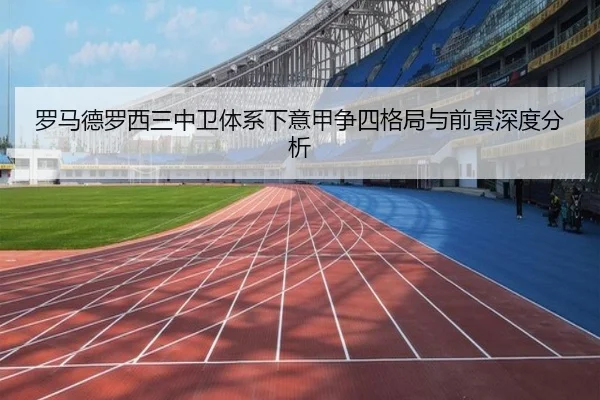 罗马德罗西三中卫体系下意甲争四格局与前景深度分析