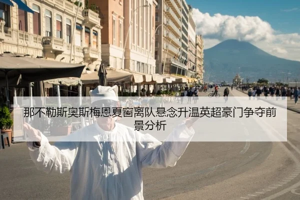 那不勒斯奥斯梅恩夏窗离队悬念升温英超豪门争夺前景分析