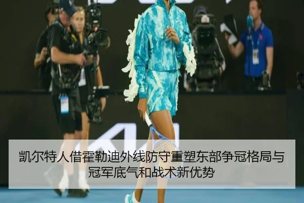 凯尔特人借霍勒迪外线防守重塑东部争冠格局与冠军底气和战术新优势
