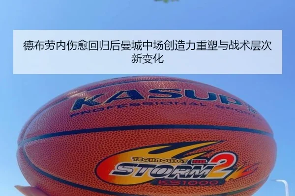 德布劳内伤愈回归后曼城中场创造力重塑与战术层次新变化