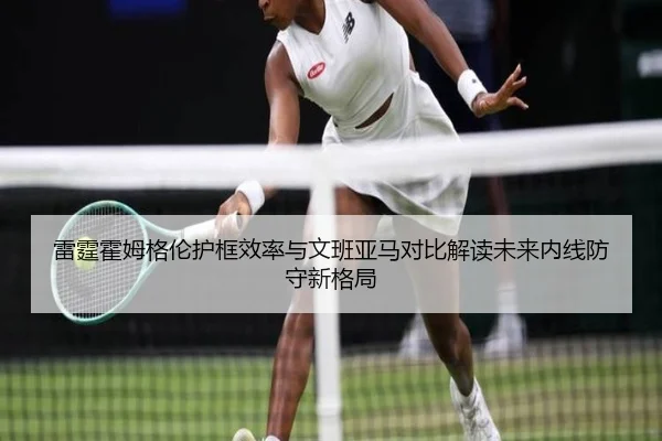 雷霆霍姆格伦护框效率与文班亚马对比解读未来内线防守新格局
