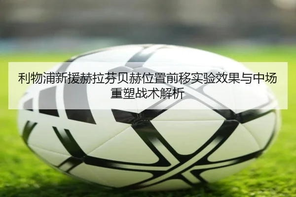 利物浦新援赫拉芬贝赫位置前移实验效果与中场重塑战术解析