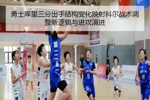 勇士库里三分出手结构变化映射科尔战术调整新逻辑与进攻演进