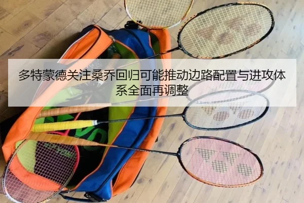 多特蒙德关注桑乔回归可能推动边路配置与进攻体系全面再调整