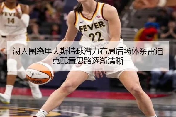湖人围绕里夫斯持球潜力布局后场体系雷迪克配置思路逐渐清晰