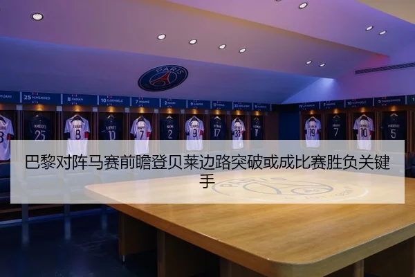 巴黎对阵马赛前瞻登贝莱边路突破或成比赛胜负关键手